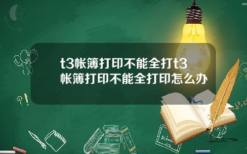 t3帐簿打印不能全打t3帐簿打印不能全打印怎么办