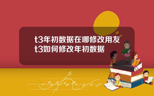 t3年初数据在哪修改用友t3如何修改年初数据