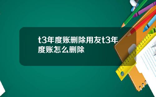 t3年度账删除用友t3年度账怎么删除