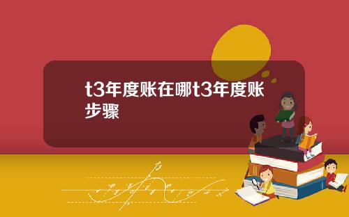 t3年度账在哪t3年度账步骤