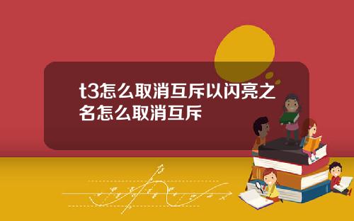 t3怎么取消互斥以闪亮之名怎么取消互斥
