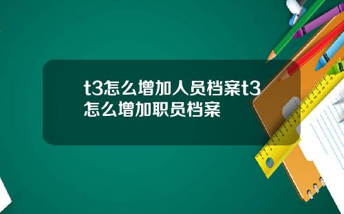 t3怎么增加人员档案t3怎么增加职员档案