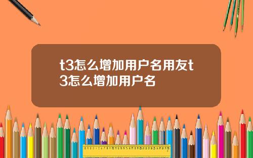 t3怎么增加用户名用友t3怎么增加用户名