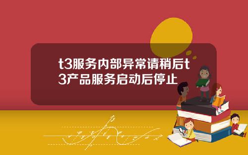 t3服务内部异常请稍后t3产品服务启动后停止