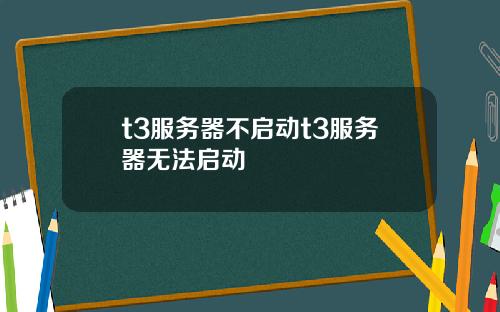 t3服务器不启动t3服务器无法启动