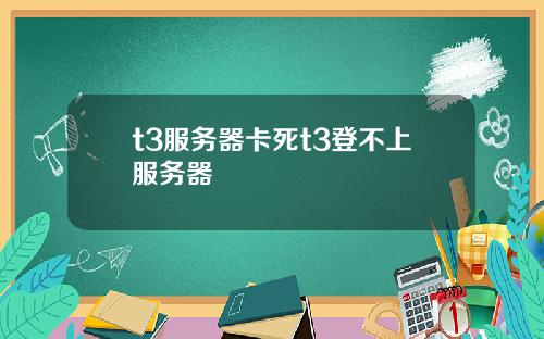 t3服务器卡死t3登不上服务器