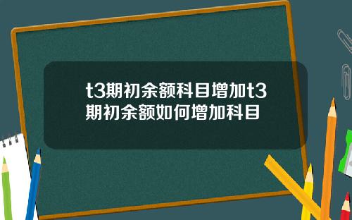 t3期初余额科目增加t3期初余额如何增加科目