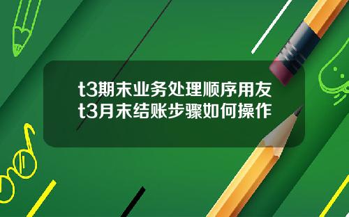 t3期末业务处理顺序用友t3月末结账步骤如何操作