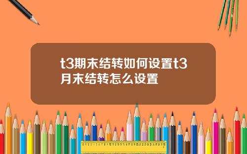 t3期末结转如何设置t3月末结转怎么设置