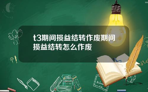 t3期间损益结转作废期间损益结转怎么作废