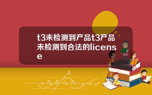 t3未检测到产品t3产品未检测到合法的license