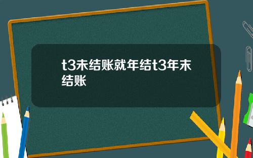 t3未结账就年结t3年末结账