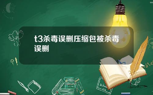 t3杀毒误删压缩包被杀毒误删