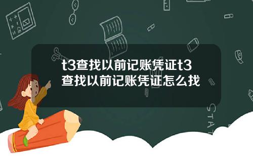 t3查找以前记账凭证t3查找以前记账凭证怎么找