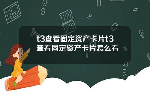 t3查看固定资产卡片t3查看固定资产卡片怎么看