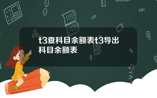 t3查科目余额表t3导出科目余额表