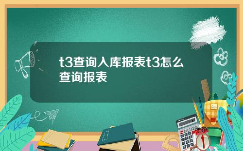 t3查询入库报表t3怎么查询报表
