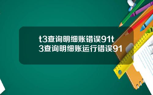 t3查询明细账错误91t3查询明细账运行错误91