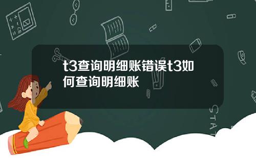 t3查询明细账错误t3如何查询明细账