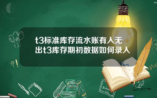 t3标准库存流水账有入无出t3库存期初数据如何录入