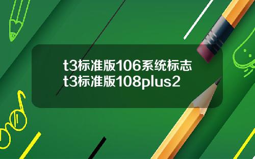 t3标准版106系统标志t3标准版108plus2