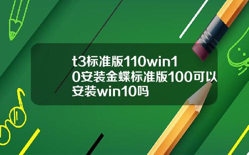 t3标准版110win10安装金蝶标准版100可以安装win10吗