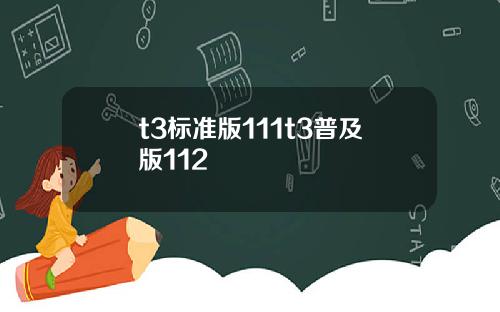 t3标准版111t3普及版112