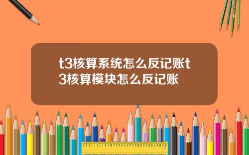 t3核算系统怎么反记账t3核算模块怎么反记账