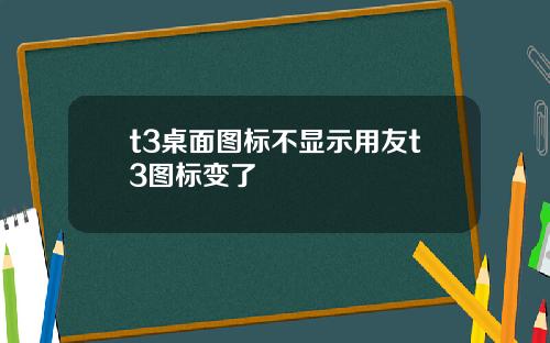 t3桌面图标不显示用友t3图标变了