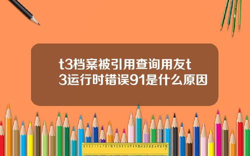 t3档案被引用查询用友t3运行时错误91是什么原因