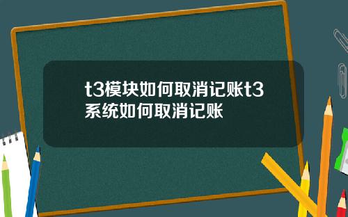 t3模块如何取消记账t3系统如何取消记账