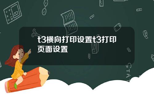 t3横向打印设置t3打印页面设置