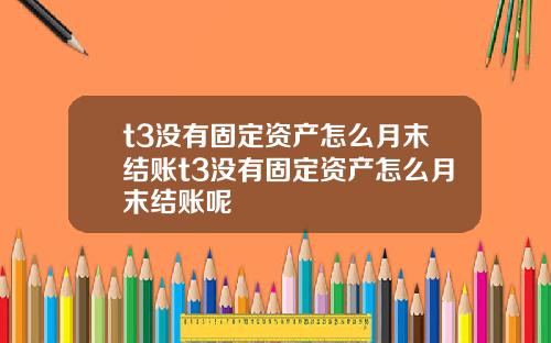 t3没有固定资产怎么月末结账t3没有固定资产怎么月末结账呢