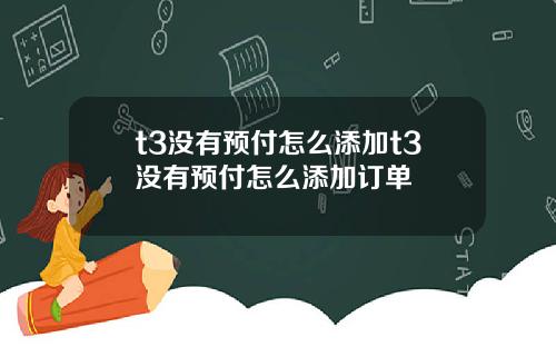 t3没有预付怎么添加t3没有预付怎么添加订单