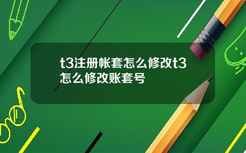 t3注册帐套怎么修改t3怎么修改账套号