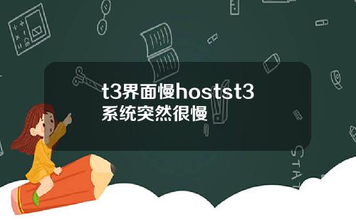 t3界面慢hostst3系统突然很慢