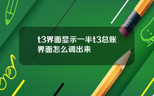 t3界面显示一半t3总账界面怎么调出来