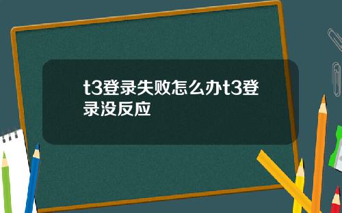 t3登录失败怎么办t3登录没反应