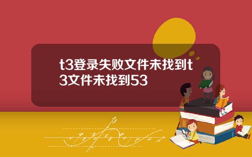 t3登录失败文件未找到t3文件未找到53