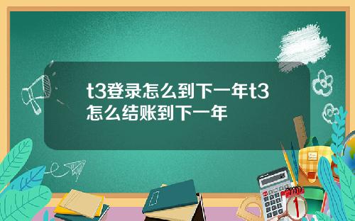 t3登录怎么到下一年t3怎么结账到下一年