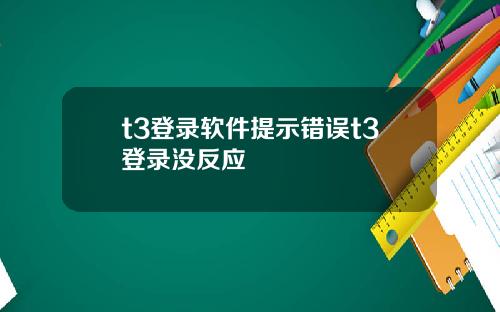 t3登录软件提示错误t3登录没反应