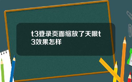 t3登录页面缩放了天眼t3效果怎样