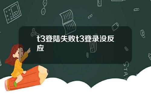 t3登陆失败t3登录没反应