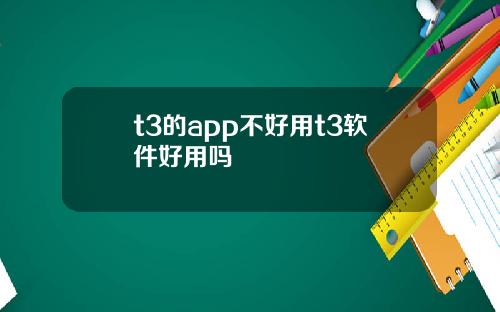 t3的app不好用t3软件好用吗