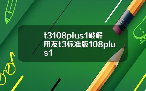 t3108plus1破解用友t3标准版108plus1