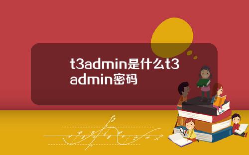 t3admin是什么t3admin密码
