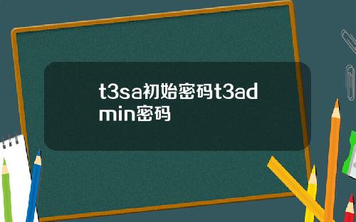 t3sa初始密码t3admin密码