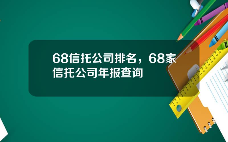 68信托公司排名，68家信托公司年报查询