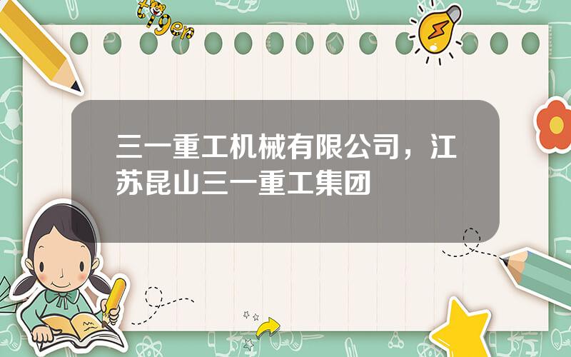 三一重工机械有限公司，江苏昆山三一重工集团
