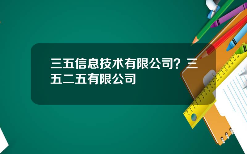 三五信息技术有限公司？三五二五有限公司